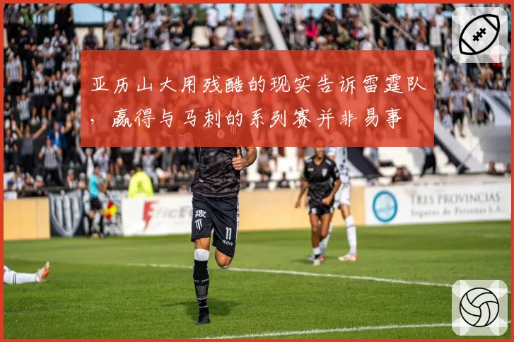 亚历山大用残酷的现实告诉雷霆队,赢得与马刺的系列赛并非易事