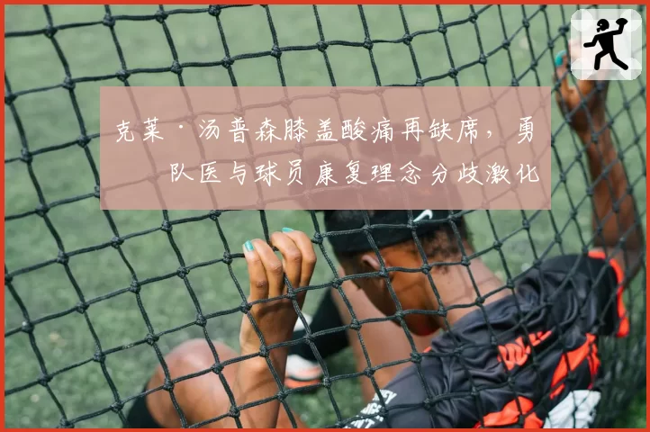克莱·汤普森膝盖酸痛再缺席,勇士队医与球员康复理念分歧激化