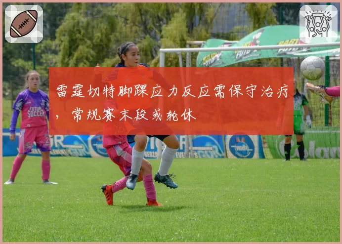 雷霆切特脚踝应力反应需保守治疗，常规赛末段或轮休
