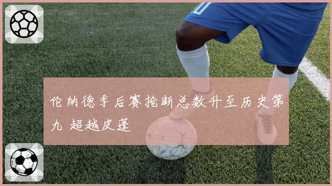 伦纳德季后赛抢断总数升至历史第九 超越皮蓬