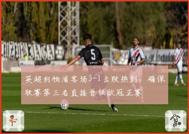 英超利物浦客场3-1击败热刺,确保联赛第三名直接晋级欧冠正赛