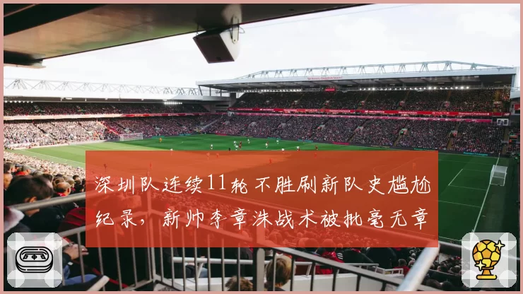 深圳队连续11轮不胜刷新队史尴尬纪录,新帅李章洙战术被批毫无章法