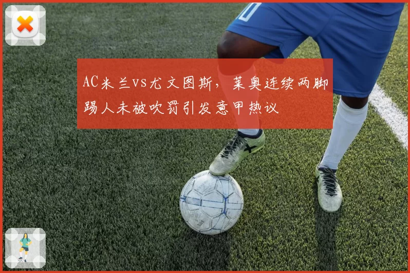 AC米兰vs尤文图斯,莱奥连续两脚踢人未被吹罚引发意甲热议