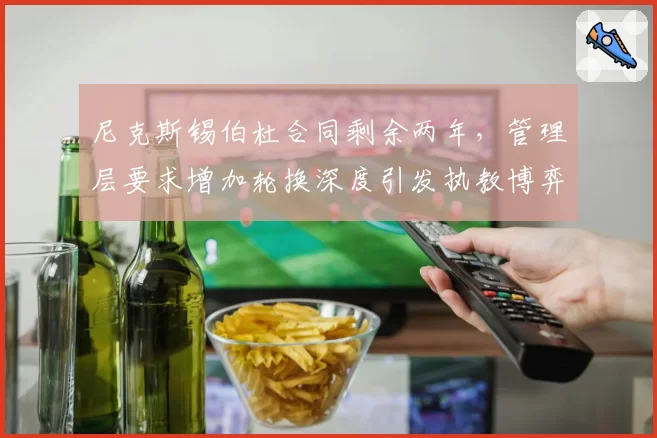 尼克斯锡伯杜合同剩余两年,管理层要求增加轮换深度引发执教博弈