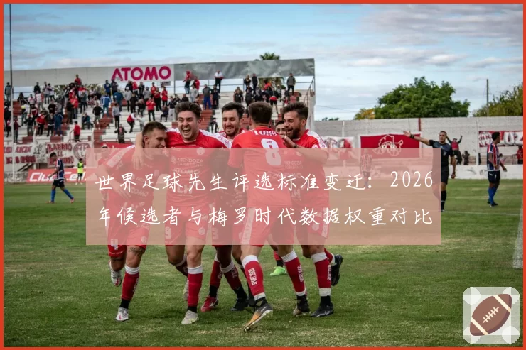 世界足球先生评选标准变迁：2026年候选者与梅罗时代数据权重对比