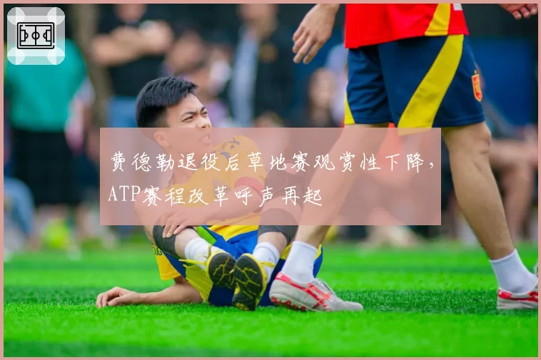 费德勒退役后草地赛观赏性下降,ATP赛程改革呼声再起