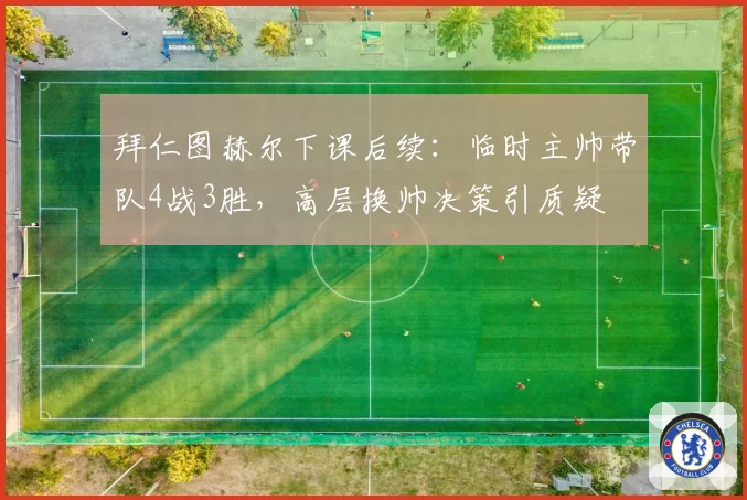 拜仁图赫尔下课后续:临时主帅带队4战3胜,高层换帅决策引质疑