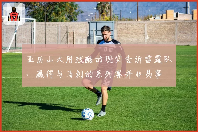 亚历山大用残酷的现实告诉雷霆队,赢得与马刺的系列赛并非易事