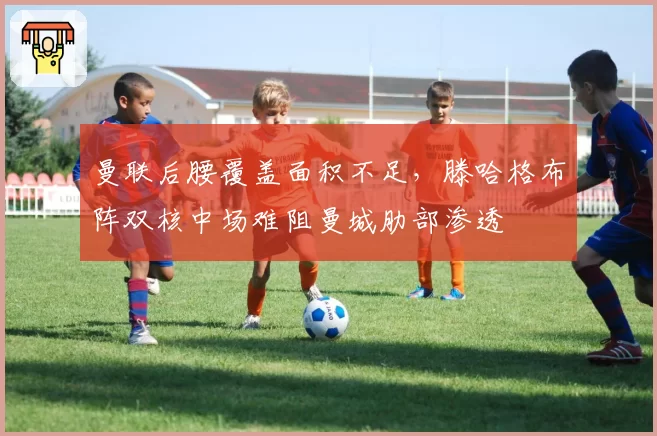 曼联后腰覆盖面积不足,滕哈格布阵双核中场难阻曼城肋部渗透