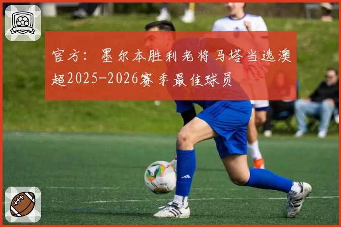 官方:墨尔本胜利老将马塔当选澳超2025-2026赛季最佳球员