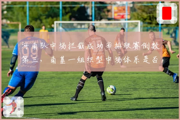 河南队中场拦截成功率排联赛倒数第三,南基一组织型中场体系是否水土不服?