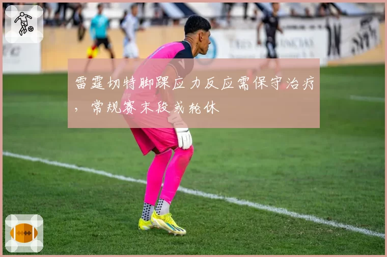 雷霆切特脚踝应力反应需保守治疗，常规赛末段或轮休