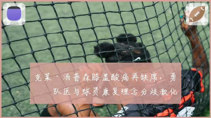克莱·汤普森膝盖酸痛再缺席,勇士队医与球员康复理念分歧激化