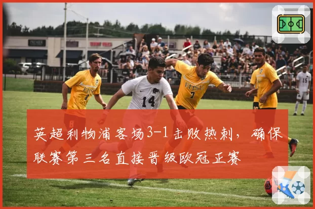 英超利物浦客场3-1击败热刺,确保联赛第三名直接晋级欧冠正赛