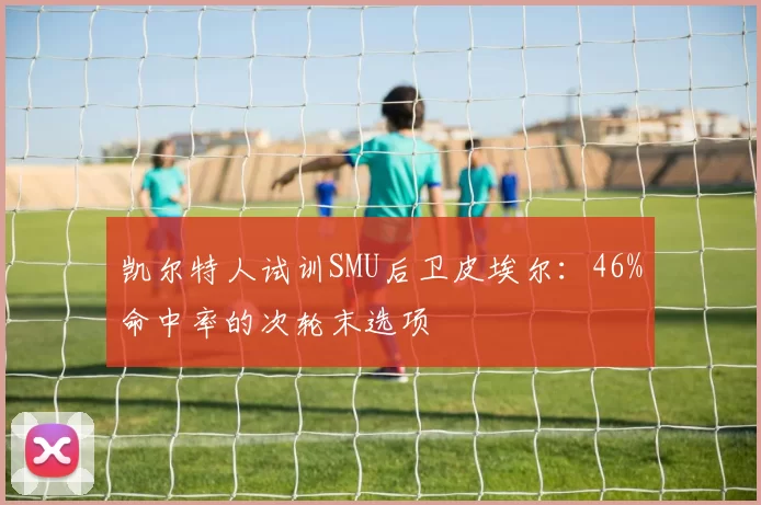凯尔特人试训SMU后卫皮埃尔:46%命中率的次轮末选项